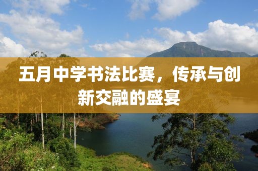 五月中学书法比赛，传承与创新交融的盛宴