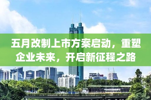 五月改制上市方案启动，重塑企业未来，开启新征程之路