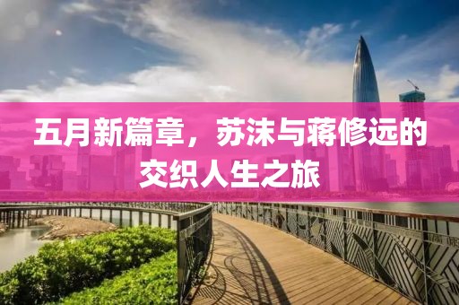 五月新篇章，苏沫与蒋修远的交织人生之旅
