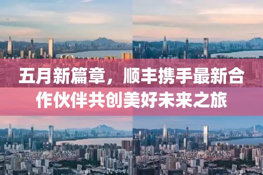 五月新篇章，顺丰携手最新合作伙伴共创美好未来之旅