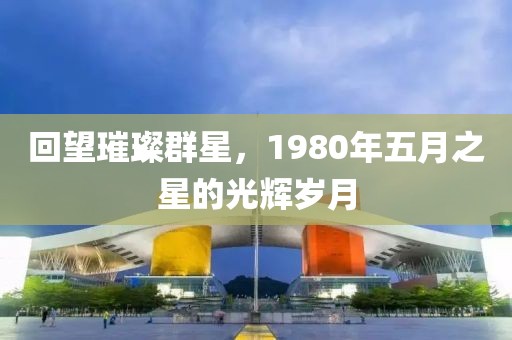 回望璀璨群星，1980年五月之星的光辉岁月