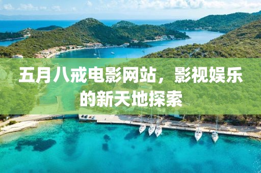 五月八戒电影网站，影视娱乐的新天地探索
