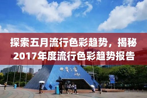 探索五月流行色彩趋势，揭秘2017年度流行色彩趋势报告