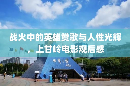 战火中的英雄赞歌与人性光辉，上甘岭电影观后感