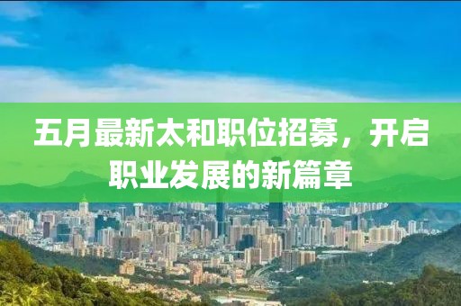 五月最新太和职位招募，开启职业发展的新篇章