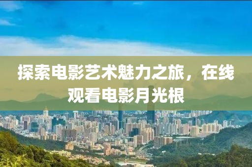 探索电影艺术魅力之旅，在线观看电影月光根