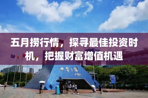 五月捞行情，探寻最佳投资时机，把握财富增值机遇