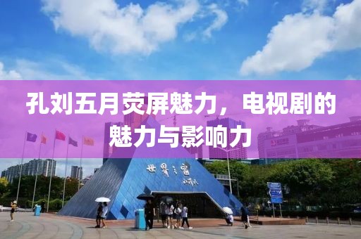 孔刘五月荧屏魅力，电视剧的魅力与影响力