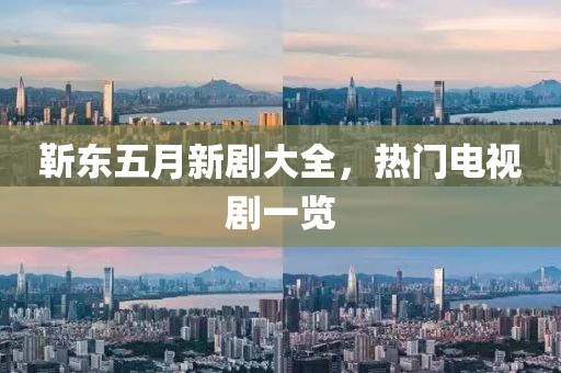 靳东五月新剧大全，热门电视剧一览