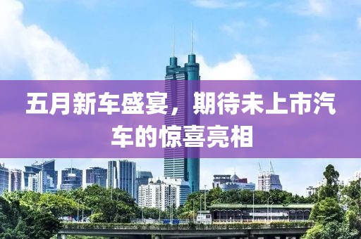 五月新车盛宴，期待未上市汽车的惊喜亮相