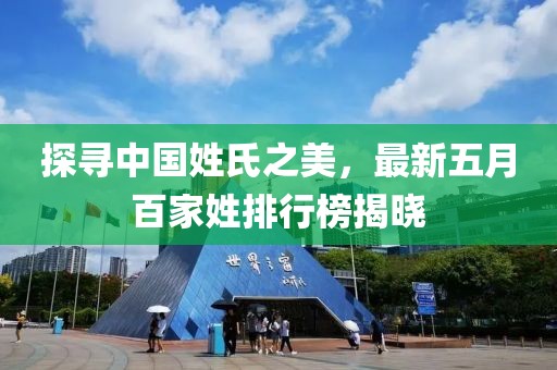探寻中国姓氏之美，最新五月百家姓排行榜揭晓