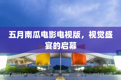 五月南瓜电影电视版，视觉盛宴的启幕