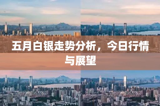 五月白银走势分析，今日行情与展望