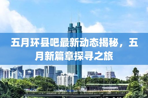 五月环县吧最新动态揭秘，五月新篇章探寻之旅