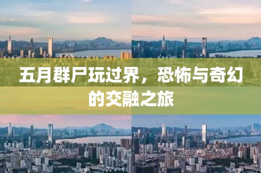 五月群尸玩过界，恐怖与奇幻的交融之旅