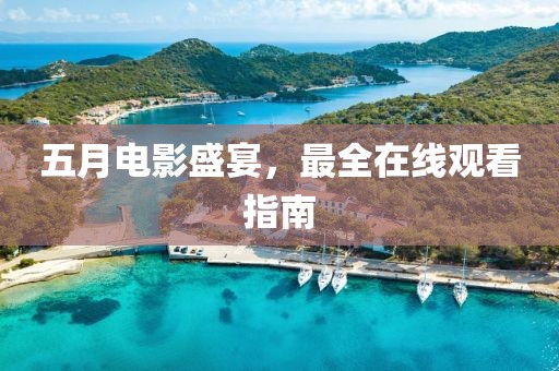 五月电影盛宴，最全在线观看指南