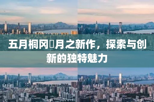 五月桐冈皐月之新作，探索与创新的独特魅力