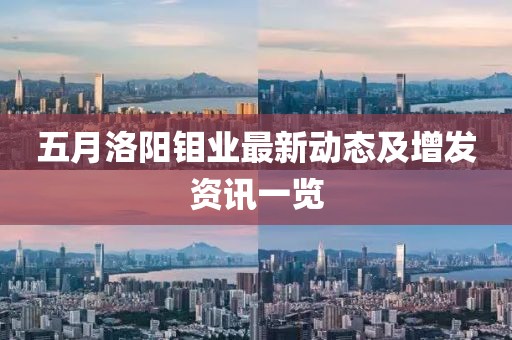 五月洛阳钼业最新动态及增发资讯一览