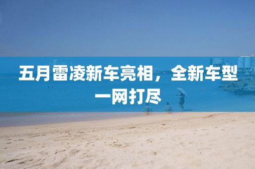 五月雷凌新车亮相，全新车型一网打尽