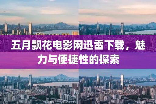 五月飘花电影网迅雷下载，魅力与便捷性的探索