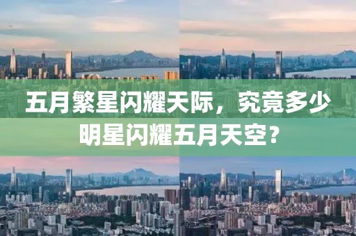 五月繁星闪耀天际，究竟多少明星闪耀五月天空？