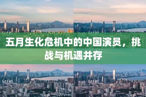 五月生化危机中的中国演员，挑战与机遇并存