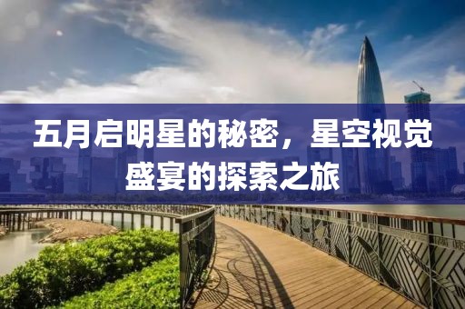 五月启明星的秘密，星空视觉盛宴的探索之旅