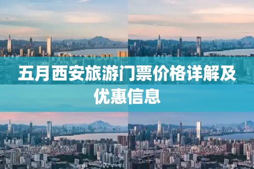 五月西安旅游门票价格详解及优惠信息