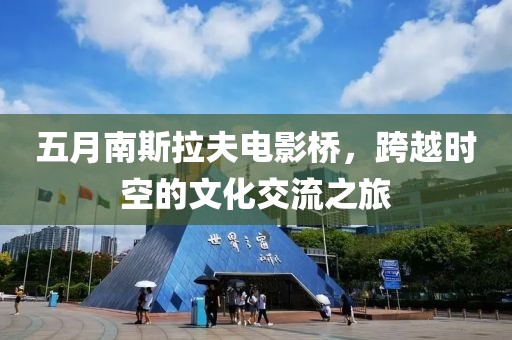 五月南斯拉夫电影桥，跨越时空的文化交流之旅
