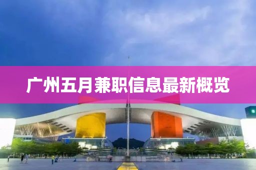 广州五月兼职信息最新概览