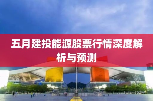 五月建投能源股票行情深度解析与预测