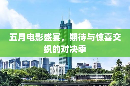 五月电影盛宴，期待与惊喜交织的对决季
