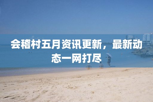 会稽村五月资讯更新，最新动态一网打尽