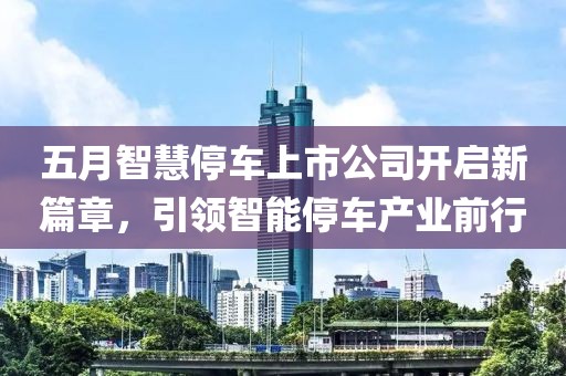 五月智慧停车上市公司开启新篇章，引领智能停车产业前行