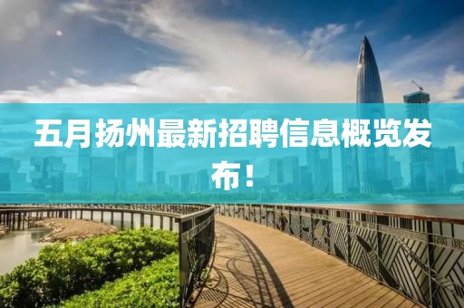 五月扬州最新招聘信息概览发布！