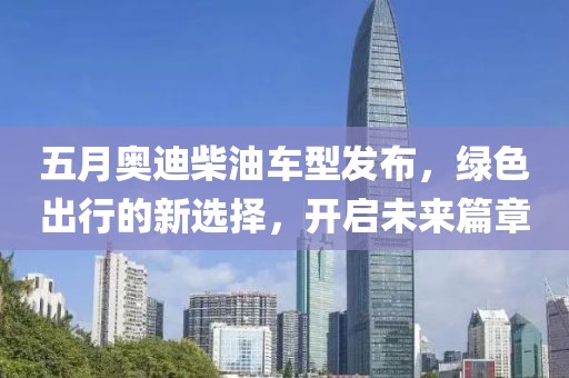 五月奥迪柴油车型发布，绿色出行的新选择，开启未来篇章