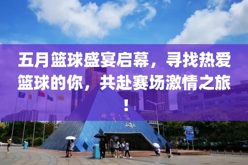 五月篮球盛宴启幕，寻找热爱篮球的你，共赴赛场激情之旅！