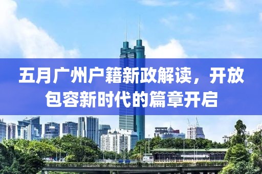 五月广州户籍新政解读，开放包容新时代的篇章开启