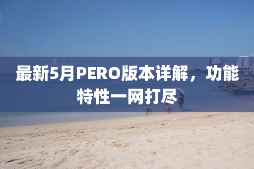 最新5月PERO版本详解，功能特性一网打尽