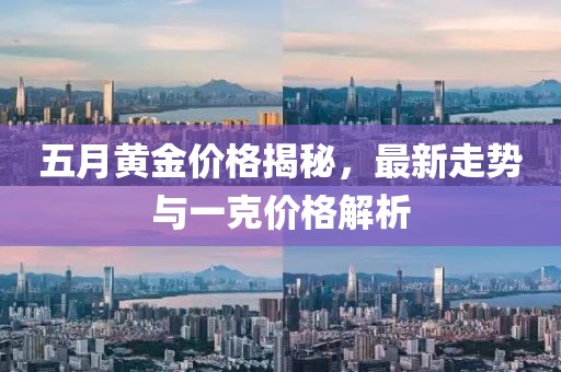 五月黄金价格揭秘，最新走势与一克价格解析