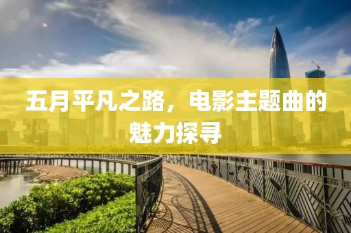 五月平凡之路，电影主题曲的魅力探寻