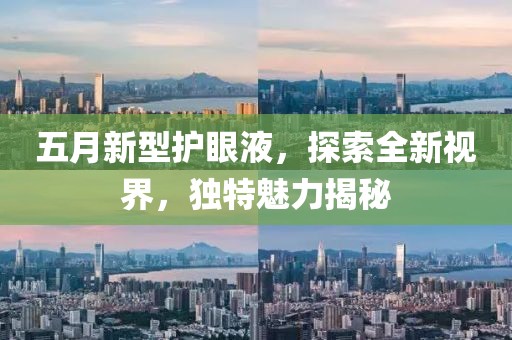 五月新型护眼液，探索全新视界，独特魅力揭秘