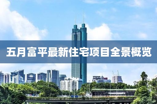 五月富平最新住宅项目全景概览