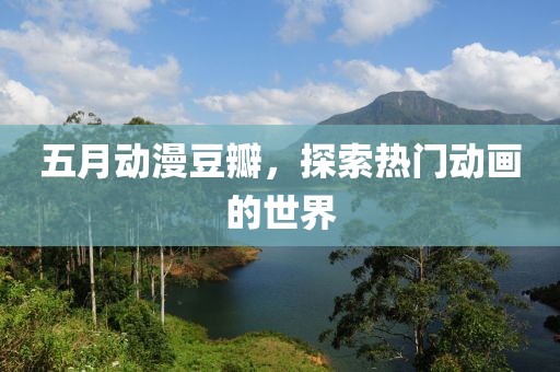 五月动漫豆瓣，探索热门动画的世界