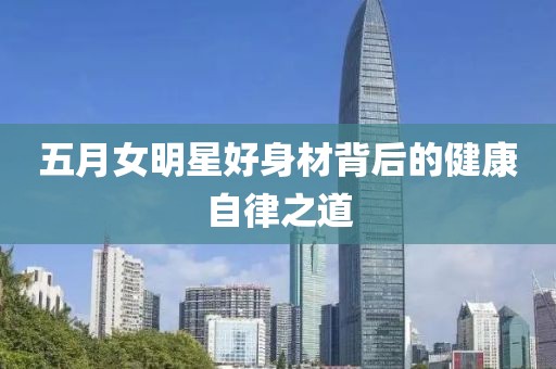 五月女明星好身材背后的健康自律之道