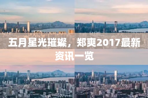 五月星光璀璨，郑爽2017最新资讯一览