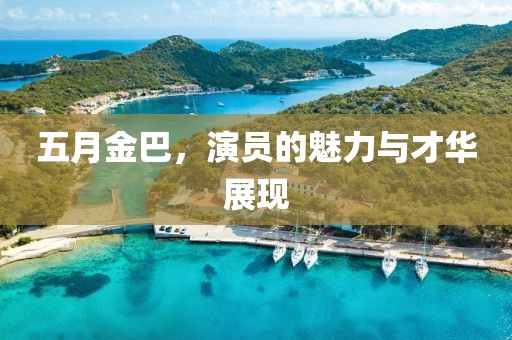 五月金巴，演员的魅力与才华展现