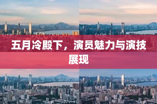 五月冷殿下，演员魅力与演技展现