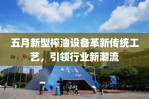 五月新型榨油设备革新传统工艺，引领行业新潮流