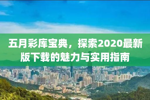五月彩库宝典，探索2020最新版下载的魅力与实用指南
